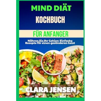 Jensen Mind-Diät-Kochbuch für Anfänger: Nähren Sie Ihr Gehirn: Einfache Rezepte für einen gesünderen Geist Jensen Mind-Diät-Kochbuch für Anfänger: Nähren Sie Ihr Gehirn: Einfache Rezepte für einen gesünderen Geist