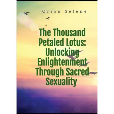 Orion The Thousand Petaled Lotus: Unlocking Enlightenment Through Sacred Sexuality Orion The Thousand Petaled Lotus: Unlocking Enlightenment Through Sacred Sexuality