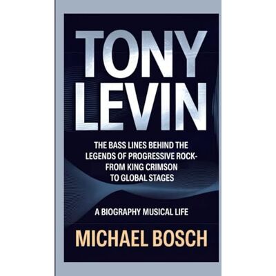Bosch TONY LEVIN: The Bass Lines Behind the Legends of Progressive Rock-From King Crimson to Global Stages A Biography Musical Life Bosch TONY LEVIN: The Bass Lines Behind the Legends of Progressive Rock-From King Crimson to Global Stages A Biography Musical Life