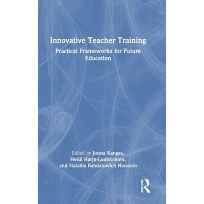 Routledge Innovative Teacher Training: Practical Frameworks for Future Education Routledge Innovative Teacher Training: Practical Frameworks for Future Education