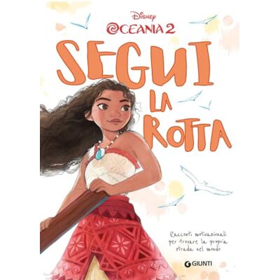 Disney Segui la rotta. Racconti motivazionali per trovare la propria strada nel mondo. Oceania 2 Disney Segui la rotta. Racconti motivazionali per trovare la propria strada nel mondo. Oceania 2