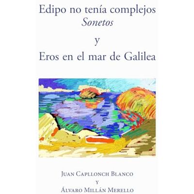 Blanco Edipo no tenía complejos. Sonetos. y Eros en el mar de Galilea Blanco Edipo no tenía complejos. Sonetos. y Eros en el mar de Galilea
