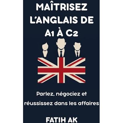 Ak, Fatih Maîtrisez l'anglais de A1 à C2: Parlez, négociez et réussissez dans les affaires Ak, Fatih Maîtrisez l'anglais de A1 à C2: Parlez, négociez et réussissez dans les affaires