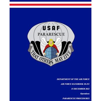 United U.S. Air Force Handbook AFH 10-351, Pararescue Procedures 15 December 2022: The U.S. Air Force Guide to Pararescue Operations: Combat Rescue, Personnel Recovery, and Technical Rescue Procedures United U.S. Air Force Handbook AFH 10-351, Pararescue Procedures 15 December 2022: The U.S. Air Force Guide to Pararescue Operations: Combat Rescue, Personnel Recovery, and Technical Rescue Procedures
