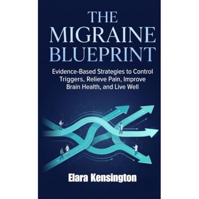 Kensington THE MIGRAINE BLUEPRINT: Evidence-Based Strategies to Control Triggers, Relieve Pain, Improve Brain Health, and Live Well. Kensington THE MIGRAINE BLUEPRINT: Evidence-Based Strategies to Control Triggers, Relieve Pain, Improve Brain Health, and Live Well.