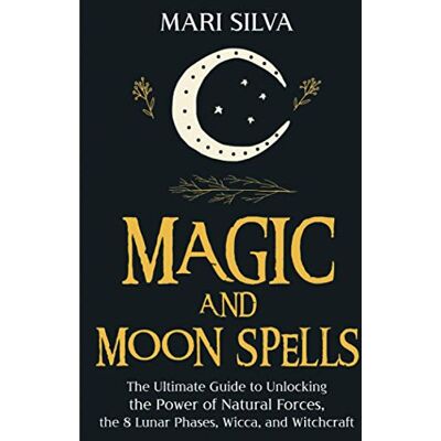 Silva Magic and Moon Spells: The Ultimate Guide to Unlocking the Power of Natural Forces, the 8 Lunar Phases, Wicca, and Witchcraft Silva Magic and Moon Spells: The Ultimate Guide to Unlocking the Power of Natural Forces, the 8 Lunar Phases, Wicca, and Witchcraft