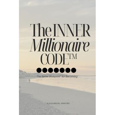 Alpha The Inner Millionaire Code: The Better Blueprint™ for Becoming Alpha The Inner Millionaire Code: The Better Blueprint™ for Becoming