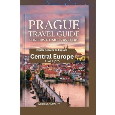 Avery PRAGUE TRAVEL GUIDE FOR -TIME TRAVELERS: Insider Secrets to Explore Central Europe Like a Pro Avery PRAGUE TRAVEL GUIDE FOR -TIME TRAVELERS: Insider Secrets to Explore Central Europe Like a Pro
