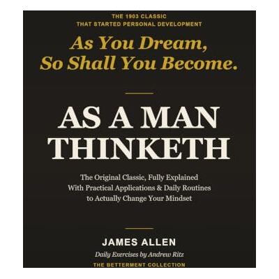 James Allen As a Man Thinketh: The Original Classic, Fully Explained — With Practical Applications & Daily Routines to Actually Change How You Think James Allen As a Man Thinketh: The Original Classic, Fully Explained — With Practical Applications & Daily Routines to Actually Change How You Think