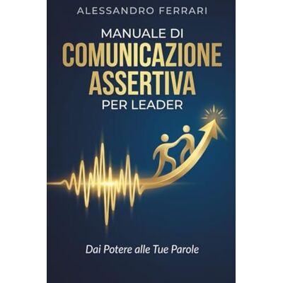 Acer Manuale di Comunicazione Assertiva per Leader: Dai Potere alle Tue Parole Acer Manuale di Comunicazione Assertiva per Leader: Dai Potere alle Tue Parole