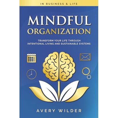 Avery Mindful Organization: Transform Your Life Through Intentional Living and Sustainable Systems Avery Mindful Organization: Transform Your Life Through Intentional Living and Sustainable Systems