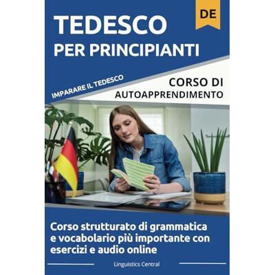 Linguistics Central Imparare il tedesco per principianti: Con esercizi di grammatica e audio online Linguistics Central Imparare il tedesco per principianti: Con esercizi di grammatica e audio online