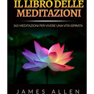 James Allen Il Libro delle Meditazioni: 365 Meditazioni Per Vivere Una Vita Ispirata James Allen Il Libro delle Meditazioni: 365 Meditazioni Per Vivere Una Vita Ispirata