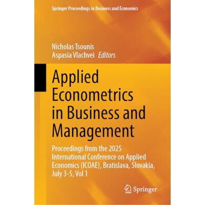 Springer Applied Econometrics in Business and Management: Proceedings from the 2025 International Conference on Applied Economics (ICOAE), Bratislava, Slovakia, July 3-5, Vol 1 Springer Applied Econometrics in Business and Management: Proceedings from the 2025 International Conference on Applied Economics (ICOAE), Bratislava, Slovakia, July 3-5, Vol 1