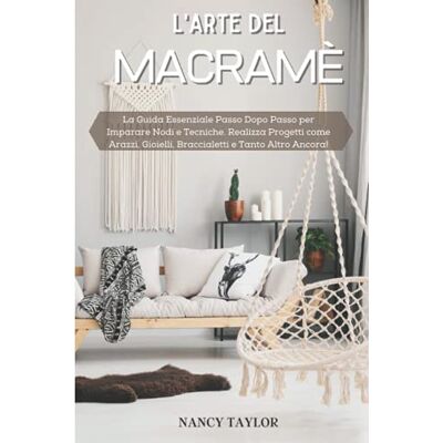 Taylor L'arte del Macramè: La Guida Essenziale Passo Dopo Passo per Imparare Nodi e Tecniche. Realizza Progetti come Arazzi, Gioielli, Braccialetti e Tanto Altro Ancora! Taylor L'arte del Macramè: La Guida Essenziale Passo Dopo Passo per Imparare Nodi e Tecniche. Realizza Progetti come Arazzi, Gioielli, Braccialetti e Tanto Altro Ancora!