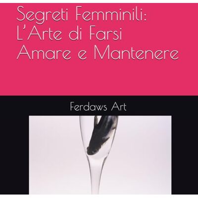 Segreti Femminili: L’Arte di Farsi Amare e Mantenere Segreti Femminili: L’Arte di Farsi Amare e Mantenere