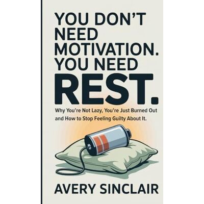 Avery You Don’t Need Motivation. You Need Rest.: Why You’re Not Lazy, You’re Just Burned Out — and How to Stop Feeling Guilty About It Niche: Burned-Out Professionals. Avery You Don’t Need Motivation. You Need Rest.: Why You’re Not Lazy, You’re Just Burned Out — and How to Stop Feeling Guilty About It Niche: Burned-Out Professionals.