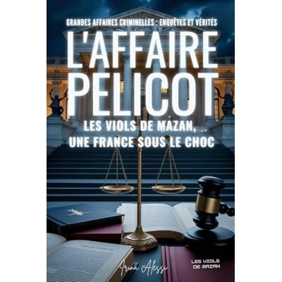Alessi L'AFFAIRE PELICOT Les viols de Mazan: GRANDES AFFAIRES CRIMINELLES ENQUÊTES ET VÉRITÉS Alessi L'AFFAIRE PELICOT Les viols de Mazan: GRANDES AFFAIRES CRIMINELLES ENQUÊTES ET VÉRITÉS
