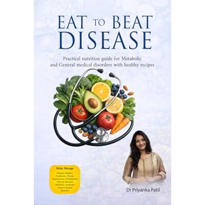 Patil, Dr Priyanka Eat to Beat Disease: Practical nutrition guide for Metabolic and General medical disorders with healthy recipes Patil, Dr Priyanka Eat to Beat Disease: Practical nutrition guide for Metabolic and General medical disorders with healthy recipes