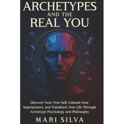 Silva Archetypes and the Real You: Discover Your True Self, Unleash Your Superpowers, and Transform Your Life Through Archetype Psychology and Philosophy Silva Archetypes and the Real You: Discover Your True Self, Unleash Your Superpowers, and Transform Your Life Through Archetype Psychology and Philosophy