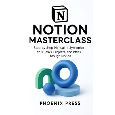Phoenix Notion master class: A Step-by-Step Manual to Systemize Your Tasks, Projects, and Ideas Through Notion Phoenix Notion master class: A Step-by-Step Manual to Systemize Your Tasks, Projects, and Ideas Through Notion