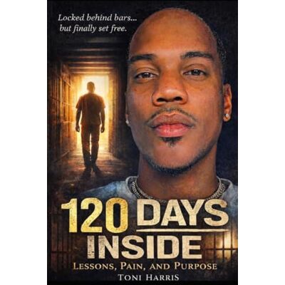 Toni 120 DAYS INSIDE: Lessons, Pain and Purpose Toni 120 DAYS INSIDE: Lessons, Pain and Purpose