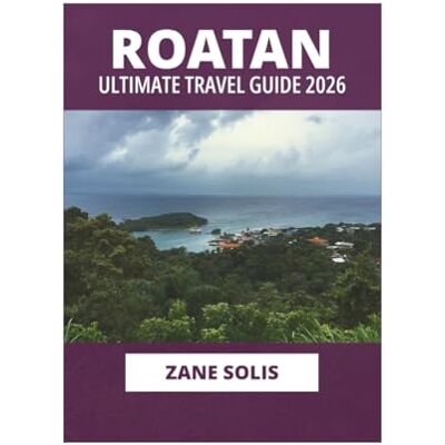 Solis ROATAN ULTIMATE TRAVEL GUIDE 2026 Solis ROATAN ULTIMATE TRAVEL GUIDE 2026