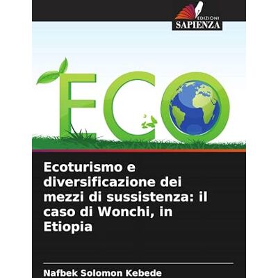 Kebede, Nafbek Solomon Ecoturismo e diversificazione dei mezzi di sussistenza: il caso di Wonchi, in Etiopia Kebede, Nafbek Solomon Ecoturismo e diversificazione dei mezzi di sussistenza: il caso di Wonchi, in Etiopia