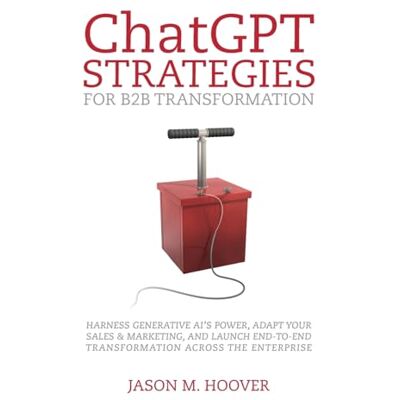 Hoover ChatGPT Strategies for B2B Transformation: Harness generative AI's power, adapt your sales & marketing, and launch end-to-end transformation across the enterprise Hoover ChatGPT Strategies for B2B Transformation: Harness generative AI's power, adapt your sales & marketing, and launch end-to-end transformation across the enterprise