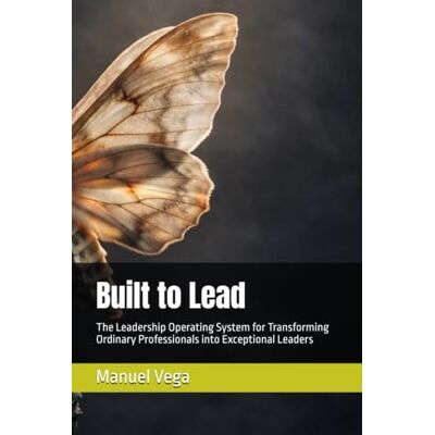 Vega+ Built to Lead: The Leadership Operating System for Transforming Ordinary Professionals into Exceptional Leaders Vega+ Built to Lead: The Leadership Operating System for Transforming Ordinary Professionals into Exceptional Leaders
