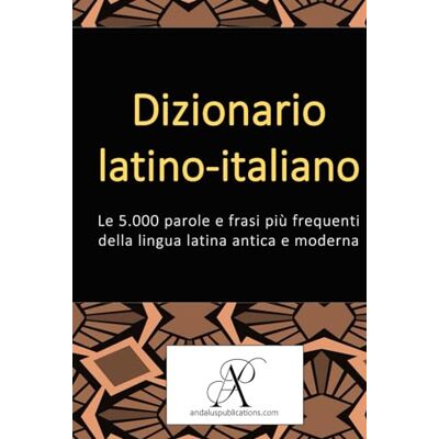 (Italiano), Andalus Publications Dizionario latino-italiano: Le 5.000 parole e frasi più frequenti della lingua latina antica e moderna (Italiano), Andalus Publications Dizionario latino-italiano: Le 5.000 parole e frasi più frequenti della lingua latina antica e moderna