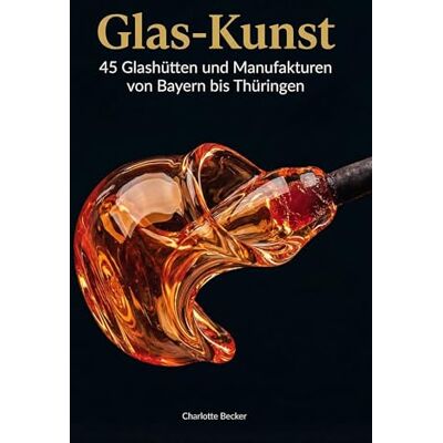 Becker Glas-Kunst: 45 Glashütten und Manufakturen von Bayern bis Thüringen Becker Glas-Kunst: 45 Glashütten und Manufakturen von Bayern bis Thüringen