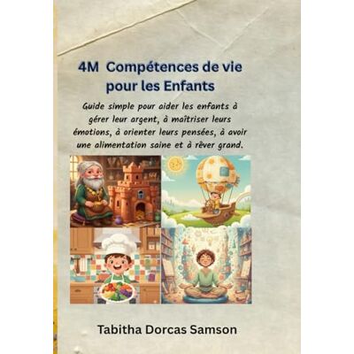 Samson 4M Compétences de vie pour les enfants: Guide simple pour aider les enfants à gérer leur argent, à maîtriser leurs émotions, à orienter leurs pensées, à avoir une alimentation saine et à rêver grand. Samson 4M Compétences de vie pour les enfants: Guide simple pour aider les enfants à gérer leur argent, à maîtriser leurs émotions, à orienter leurs pensées, à avoir une alimentation saine et à rêver grand.