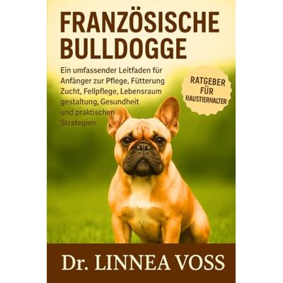 Voss FRANZÖSISCHE BULLDOGGE: Ein umfassender Leitfaden für Anfänger zur Pflege, Fütterung, Zucht, Fellpflege, Lebensraumgestaltung, Gesundheit und praktischen Strategien Voss FRANZÖSISCHE BULLDOGGE: Ein umfassender Leitfaden für Anfänger zur Pflege, Fütterung, Zucht, Fellpflege, Lebensraumgestaltung, Gesundheit und praktischen Strategien