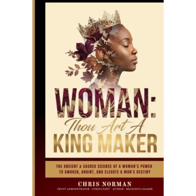 Norman Woman: Thou Art a King Maker: The Ancient & Sacred Science of a Woman's Power to Awaken, Anoint, and Elevate a Man's Destiny Norman Woman: Thou Art a King Maker: The Ancient & Sacred Science of a Woman's Power to Awaken, Anoint, and Elevate a Man's Destiny