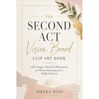 Voss The Second Act Vision Board Clip Art Book: 500+ Images, Words & Affirmations for Women Reinventing Life in Midlife & Beyond Voss The Second Act Vision Board Clip Art Book: 500+ Images, Words & Affirmations for Women Reinventing Life in Midlife & Beyond