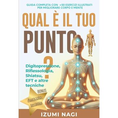 Nagi, Izumi QUAL È IL TUO PUNTO? Digitopressione, Riflessologia, Shiatsu, EFT e altre tecniche: GUIDA COMPLETA CON +50 ESERCIZI ILLUSTRATI PER MIGLIORARE CORPO E MENTE Nagi, Izumi QUAL È IL TUO PUNTO? Digitopressione, Riflessologia, Shiatsu, EFT e altre tecniche: GUIDA COMPLETA CON +50 ESERCIZI ILLUSTRATI PER MIGLIORARE CORPO E MENTE