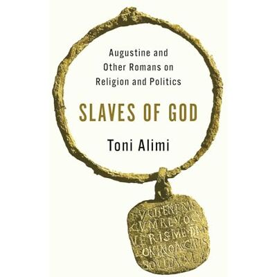 Toni Slaves of God: Augustine and Other Romans on Religion and Politics Toni Slaves of God: Augustine and Other Romans on Religion and Politics