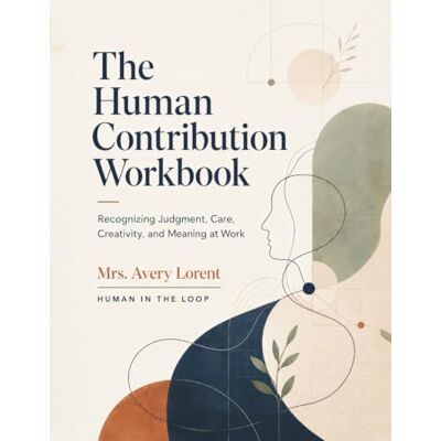 Avery The Human Contribution Workbook: Recognizing Judgment, Care, Creativity, and Meaning at Work Avery The Human Contribution Workbook: Recognizing Judgment, Care, Creativity, and Meaning at Work