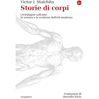 Stoichita, Victor I. Storie di corpi. Un'indagine sull'arte, la scienza e le credenze dell'età moderna Stoichita, Victor I. Storie di corpi. Un'indagine sull'arte, la scienza e le credenze dell'età moderna