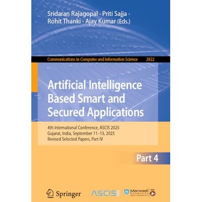 Springer Artificial Intelligence Based Smart and Secured Applications: 4th International Conference, ASCIS 2025, Gujarat, India, September 11–13, 2025, Revised Selected Papers, Part IV: 2822 Springer Artificial Intelligence Based Smart and Secured Applications: 4th International Conference, ASCIS 2025, Gujarat, India, September 11–13, 2025, Revised Selected Papers, Part IV: 2822