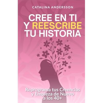 Andersson Cree en ti y reescribe tu historia: Reprograma tus creencias y empieza de nuevo a los 40+ Andersson Cree en ti y reescribe tu historia: Reprograma tus creencias y empieza de nuevo a los 40+
