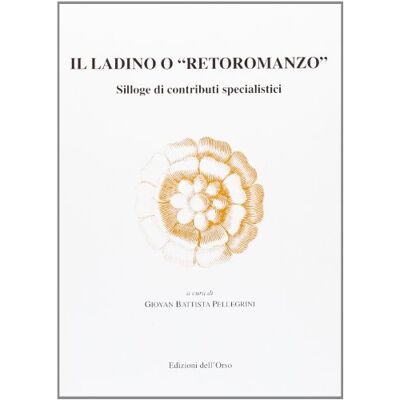 Dell Il ladino o «Retoromanzo». Silloge di contributi specialistici Dell Il ladino o «Retoromanzo». Silloge di contributi specialistici