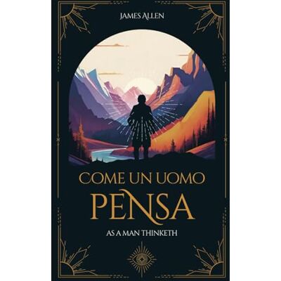James Allen Come un uomo pensa: As a Man Thinketh James Allen Come un uomo pensa: As a Man Thinketh