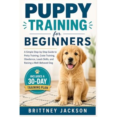 Jackson Puppy Training for Beginners: A Simple Step-by-Step Guide to Potty Training, Crate Training, Obedience, Leash Skills, and Raising a Well-Behaved Dog Jackson Puppy Training for Beginners: A Simple Step-by-Step Guide to Potty Training, Crate Training, Obedience, Leash Skills, and Raising a Well-Behaved Dog