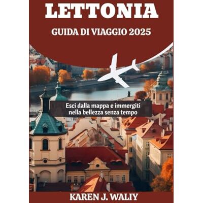 WALIY, KAREN J. LETTONIA GUIDA DI VIAGGIO 2025: Esci dalla mappa e immergiti nella bellezza senza tempo WALIY, KAREN J. LETTONIA GUIDA DI VIAGGIO 2025: Esci dalla mappa e immergiti nella bellezza senza tempo