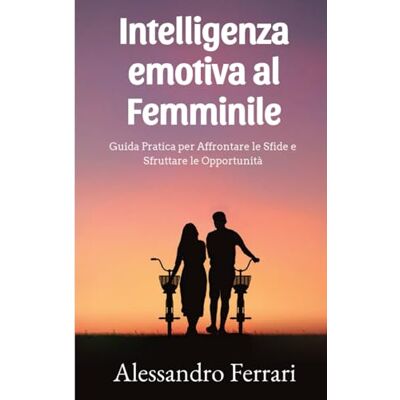 Acer Intelligenza Emotiva al Femminile: Una Guida Pratica per Navigare nel Mare delle Emozioni, Costruire Relazioni Autentiche e Realizzare i Tuoi Sogni. Acer Intelligenza Emotiva al Femminile: Una Guida Pratica per Navigare nel Mare delle Emozioni, Costruire Relazioni Autentiche e Realizzare i Tuoi Sogni.