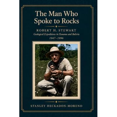 Stanley The Man Who Spoke to Rocks: Robert H. Stewart: Geological Expeditions in Panama and Bolivia, 1947–1996 Stanley The Man Who Spoke to Rocks: Robert H. Stewart: Geological Expeditions in Panama and Bolivia, 1947–1996