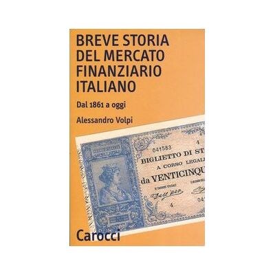 Volpi, Alessandro Breve storia del mercato finanziario italiano. Dal 1861 a oggi Volpi, Alessandro Breve storia del mercato finanziario italiano. Dal 1861 a oggi