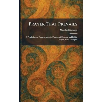 Marshall Prayer That Prevails: A Psychological Approach to the Practice of Personal and Public Prayer, With Examples Marshall Prayer That Prevails: A Psychological Approach to the Practice of Personal and Public Prayer, With Examples